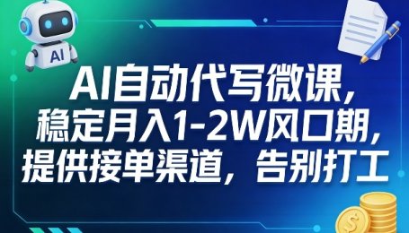 AI自动代写微课，稳定月入1-2W风口期，提供接单渠道，告别打工